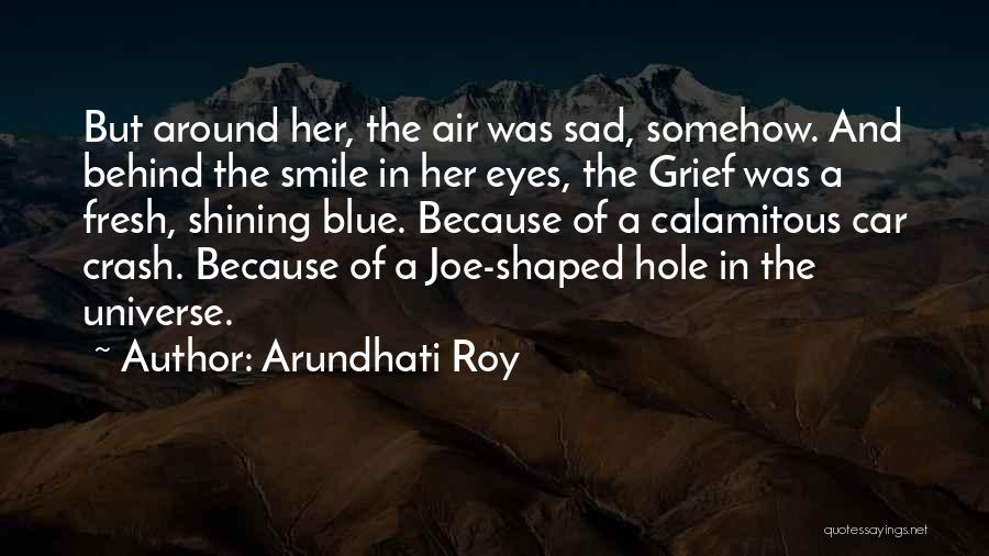 Arundhati Roy Quotes: But Around Her, The Air Was Sad, Somehow. And Behind The Smile In Her Eyes, The Grief Was A Fresh,