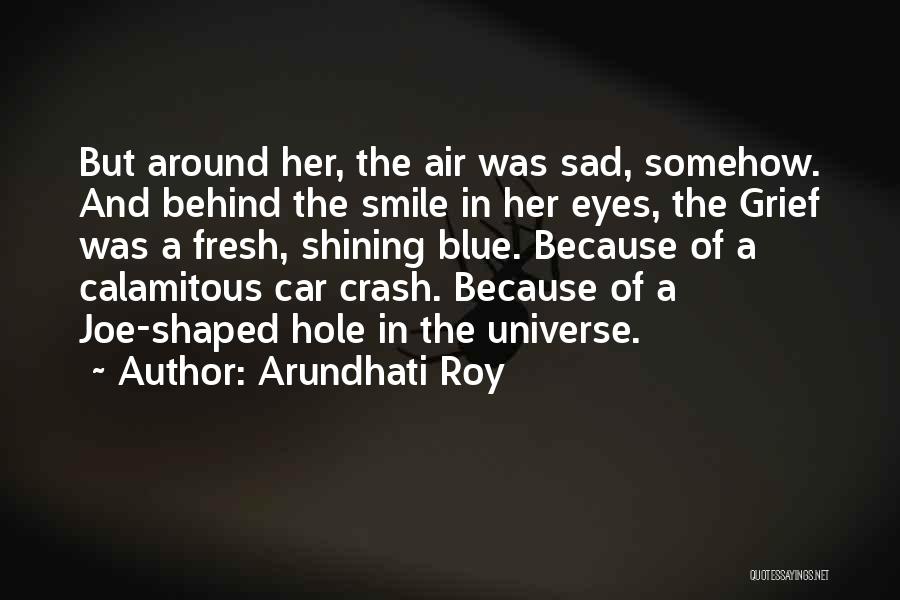 Arundhati Roy Quotes: But Around Her, The Air Was Sad, Somehow. And Behind The Smile In Her Eyes, The Grief Was A Fresh,