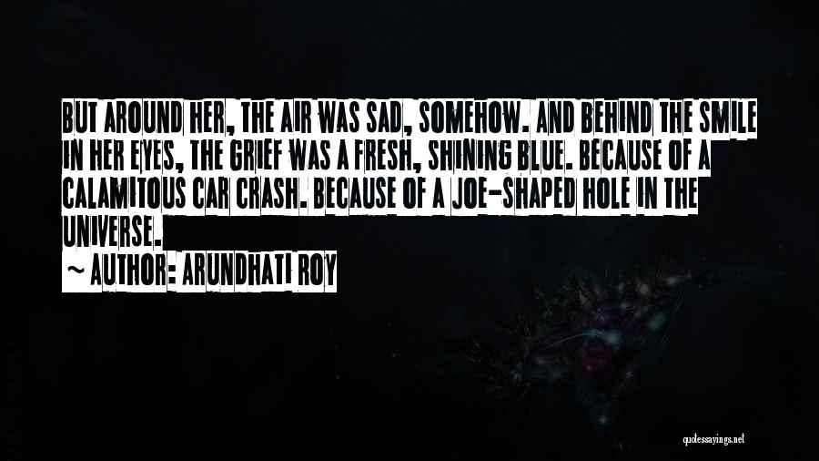 Arundhati Roy Quotes: But Around Her, The Air Was Sad, Somehow. And Behind The Smile In Her Eyes, The Grief Was A Fresh,