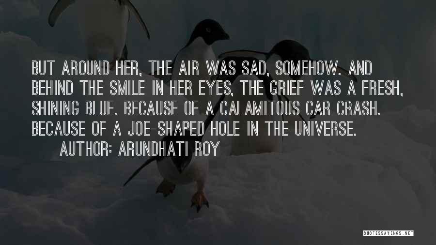 Arundhati Roy Quotes: But Around Her, The Air Was Sad, Somehow. And Behind The Smile In Her Eyes, The Grief Was A Fresh,
