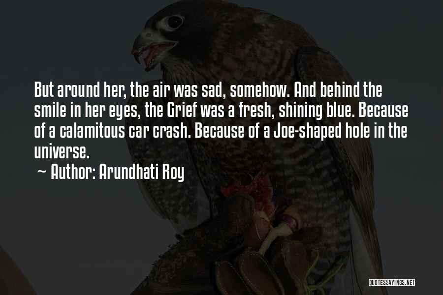 Arundhati Roy Quotes: But Around Her, The Air Was Sad, Somehow. And Behind The Smile In Her Eyes, The Grief Was A Fresh,