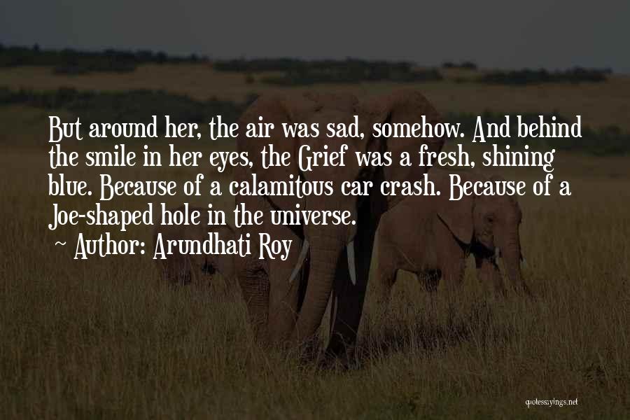 Arundhati Roy Quotes: But Around Her, The Air Was Sad, Somehow. And Behind The Smile In Her Eyes, The Grief Was A Fresh,