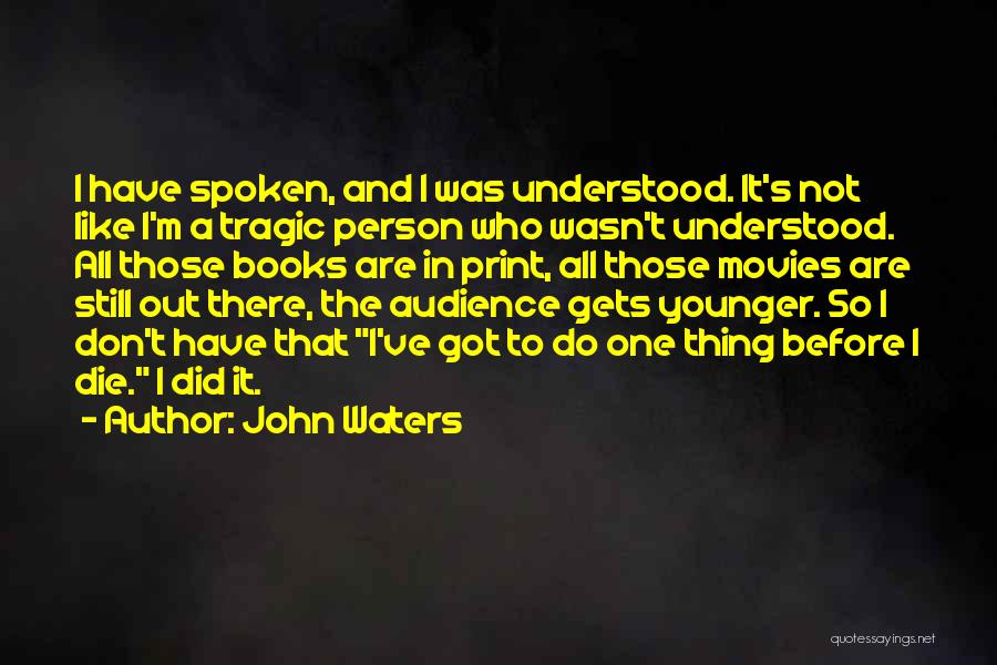 John Waters Quotes: I Have Spoken, And I Was Understood. It's Not Like I'm A Tragic Person Who Wasn't Understood. All Those Books