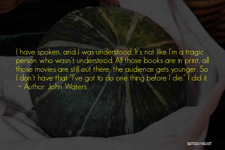 John Waters Quotes: I Have Spoken, And I Was Understood. It's Not Like I'm A Tragic Person Who Wasn't Understood. All Those Books