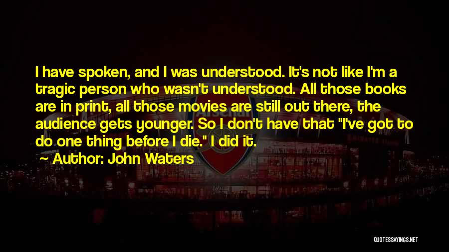 John Waters Quotes: I Have Spoken, And I Was Understood. It's Not Like I'm A Tragic Person Who Wasn't Understood. All Those Books