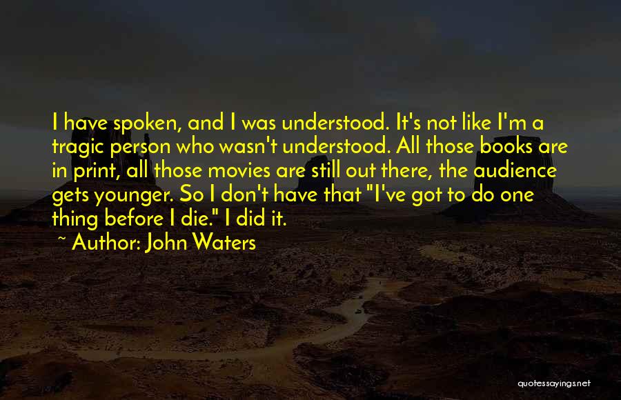 John Waters Quotes: I Have Spoken, And I Was Understood. It's Not Like I'm A Tragic Person Who Wasn't Understood. All Those Books