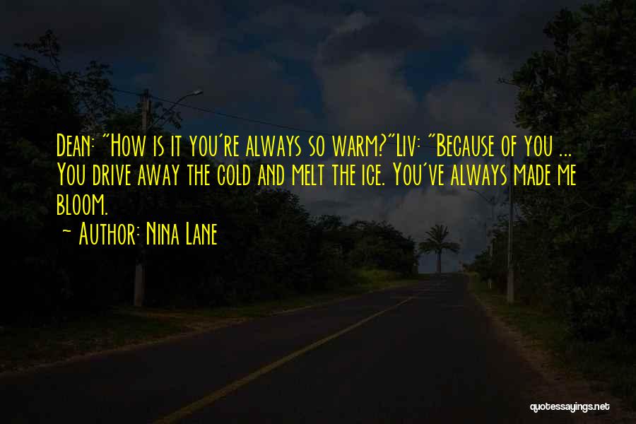 Nina Lane Quotes: Dean: How Is It You're Always So Warm?liv: Because Of You ... You Drive Away The Cold And Melt The