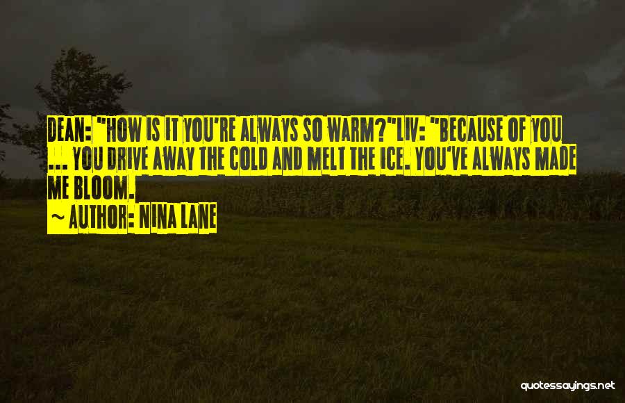 Nina Lane Quotes: Dean: How Is It You're Always So Warm?liv: Because Of You ... You Drive Away The Cold And Melt The