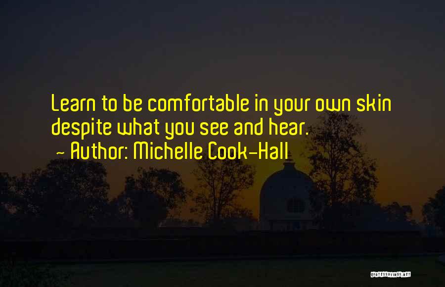 Michelle Cook-Hall Quotes: Learn To Be Comfortable In Your Own Skin Despite What You See And Hear.