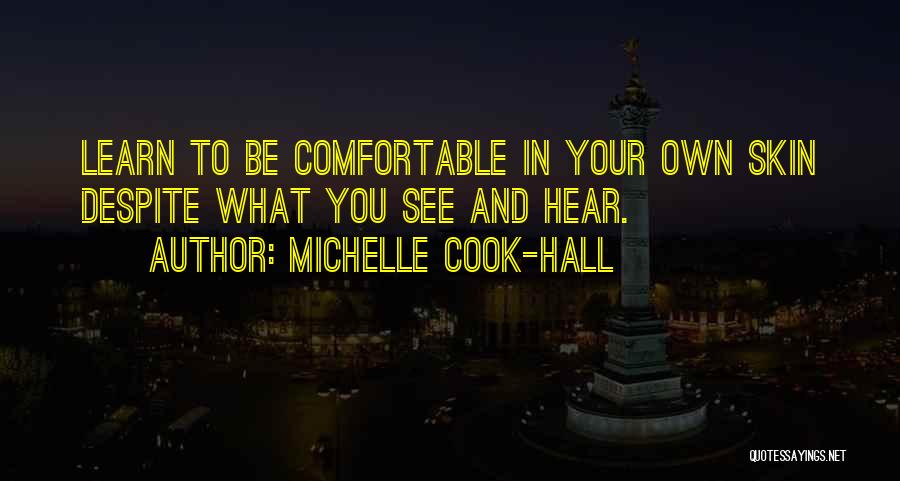 Michelle Cook-Hall Quotes: Learn To Be Comfortable In Your Own Skin Despite What You See And Hear.