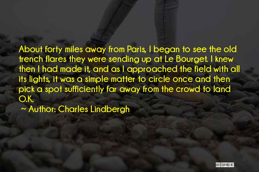 Charles Lindbergh Quotes: About Forty Miles Away From Paris, I Began To See The Old Trench Flares They Were Sending Up At Le