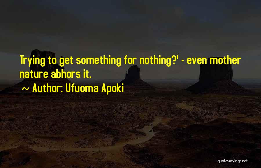 Ufuoma Apoki Quotes: Trying To Get Something For Nothing?' - Even Mother Nature Abhors It.