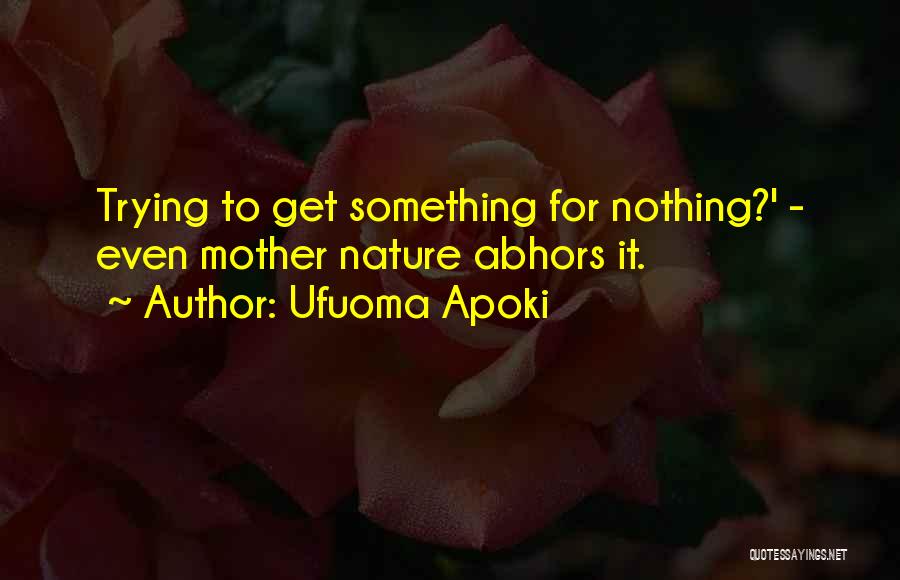 Ufuoma Apoki Quotes: Trying To Get Something For Nothing?' - Even Mother Nature Abhors It.