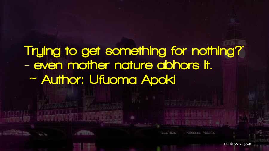 Ufuoma Apoki Quotes: Trying To Get Something For Nothing?' - Even Mother Nature Abhors It.