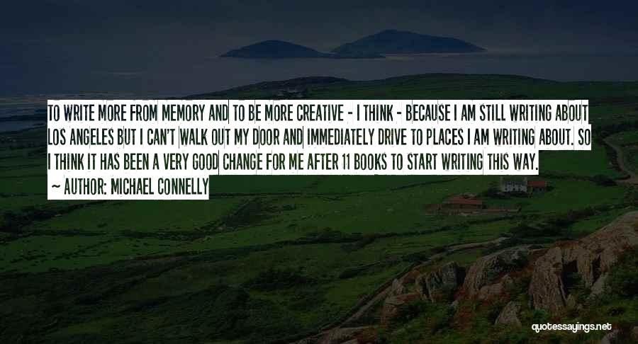 Michael Connelly Quotes: To Write More From Memory And To Be More Creative - I Think - Because I Am Still Writing About