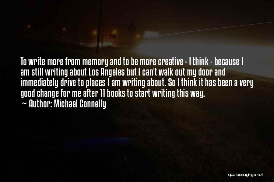 Michael Connelly Quotes: To Write More From Memory And To Be More Creative - I Think - Because I Am Still Writing About