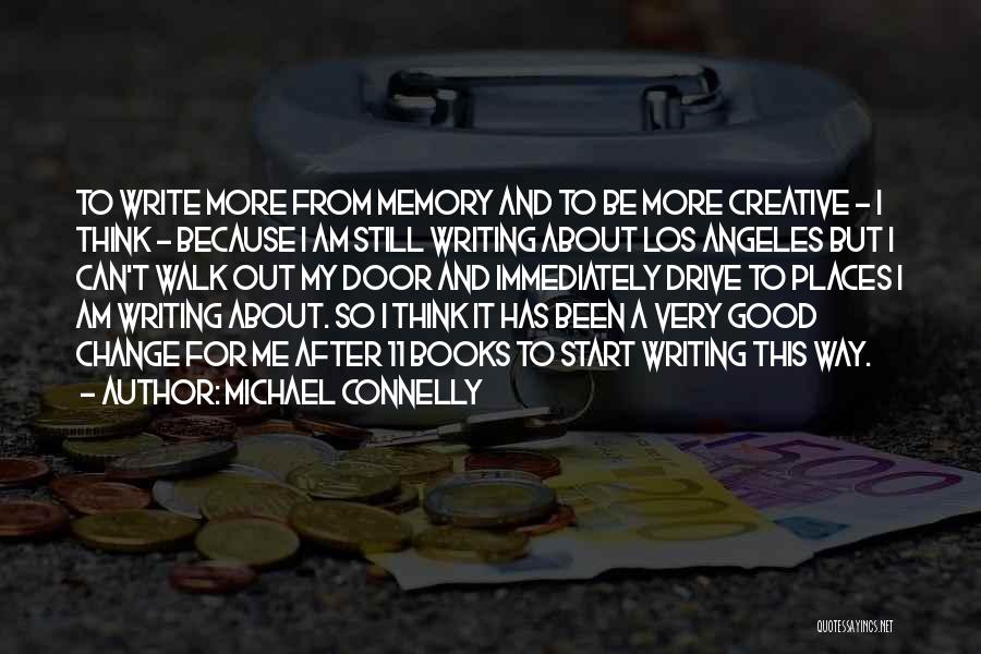 Michael Connelly Quotes: To Write More From Memory And To Be More Creative - I Think - Because I Am Still Writing About