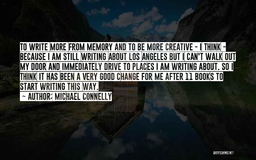 Michael Connelly Quotes: To Write More From Memory And To Be More Creative - I Think - Because I Am Still Writing About