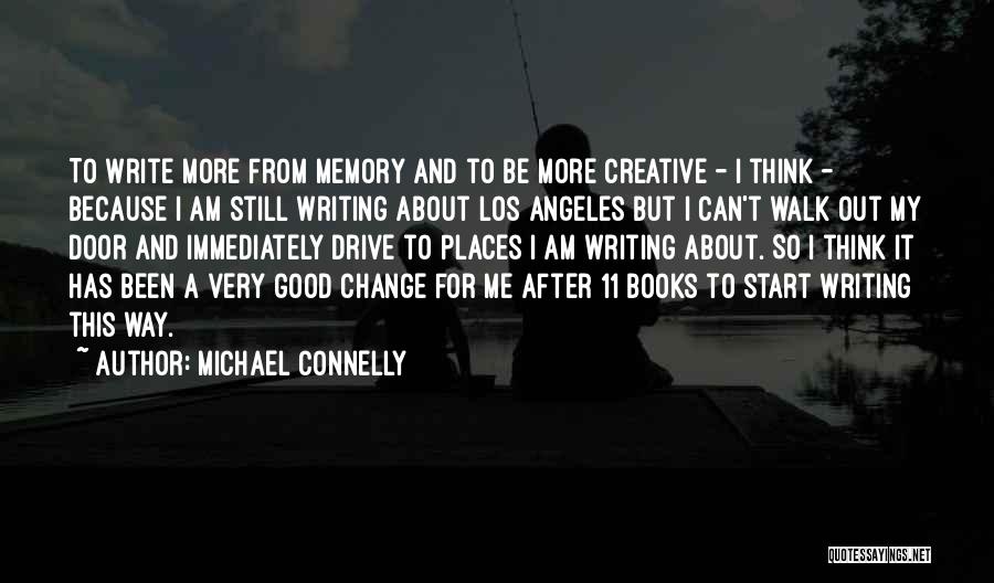 Michael Connelly Quotes: To Write More From Memory And To Be More Creative - I Think - Because I Am Still Writing About