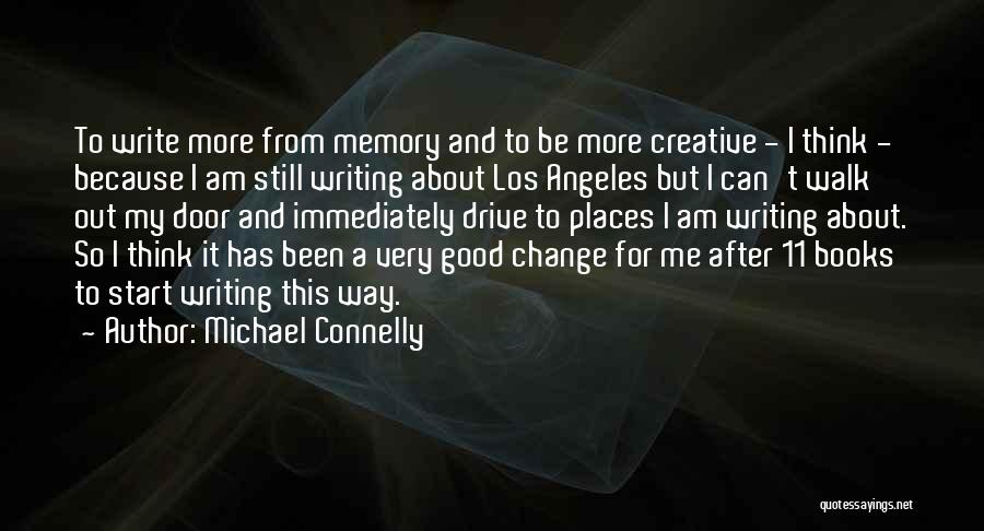 Michael Connelly Quotes: To Write More From Memory And To Be More Creative - I Think - Because I Am Still Writing About