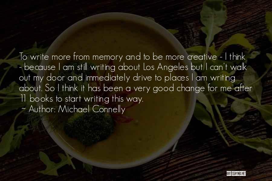 Michael Connelly Quotes: To Write More From Memory And To Be More Creative - I Think - Because I Am Still Writing About