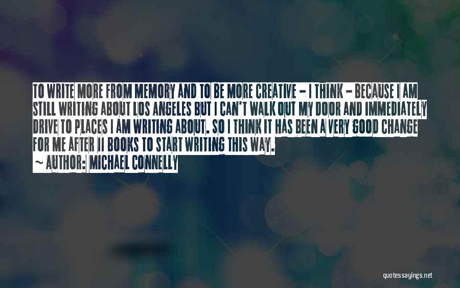 Michael Connelly Quotes: To Write More From Memory And To Be More Creative - I Think - Because I Am Still Writing About