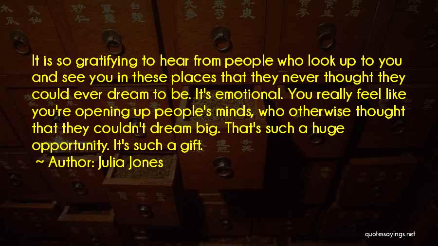 Julia Jones Quotes: It Is So Gratifying To Hear From People Who Look Up To You And See You In These Places That