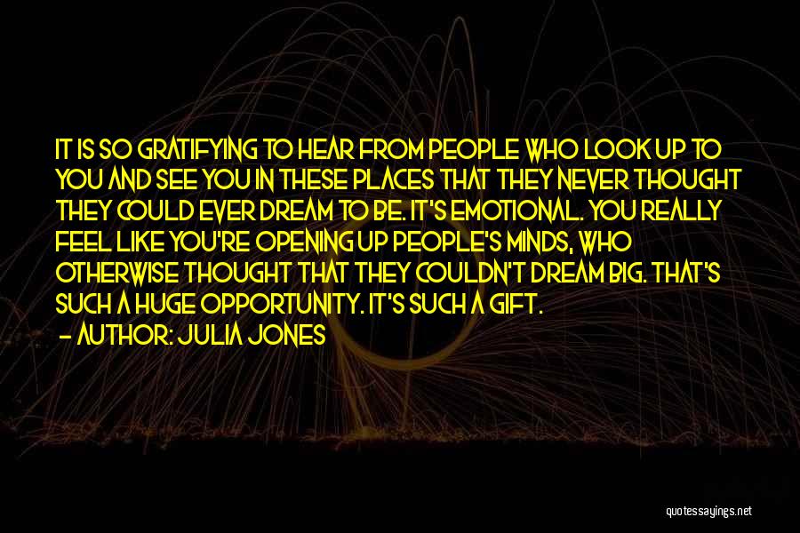 Julia Jones Quotes: It Is So Gratifying To Hear From People Who Look Up To You And See You In These Places That