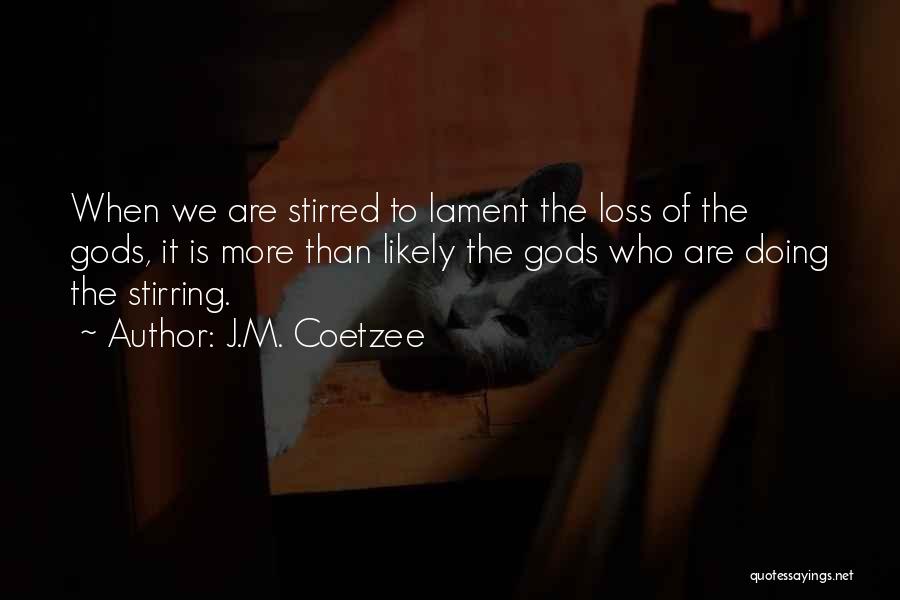 J.M. Coetzee Quotes: When We Are Stirred To Lament The Loss Of The Gods, It Is More Than Likely The Gods Who Are