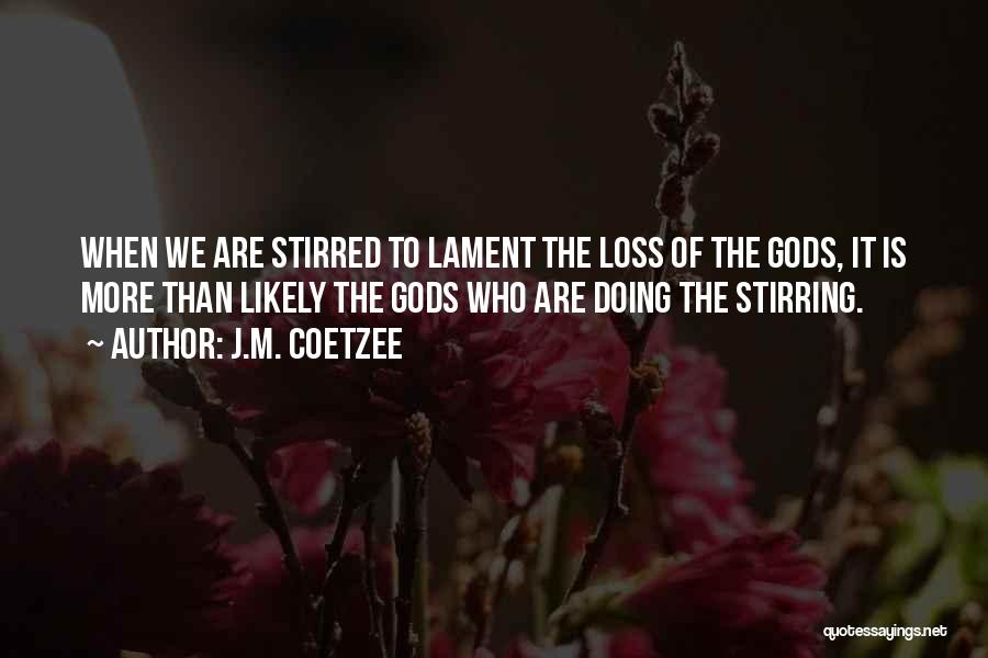 J.M. Coetzee Quotes: When We Are Stirred To Lament The Loss Of The Gods, It Is More Than Likely The Gods Who Are