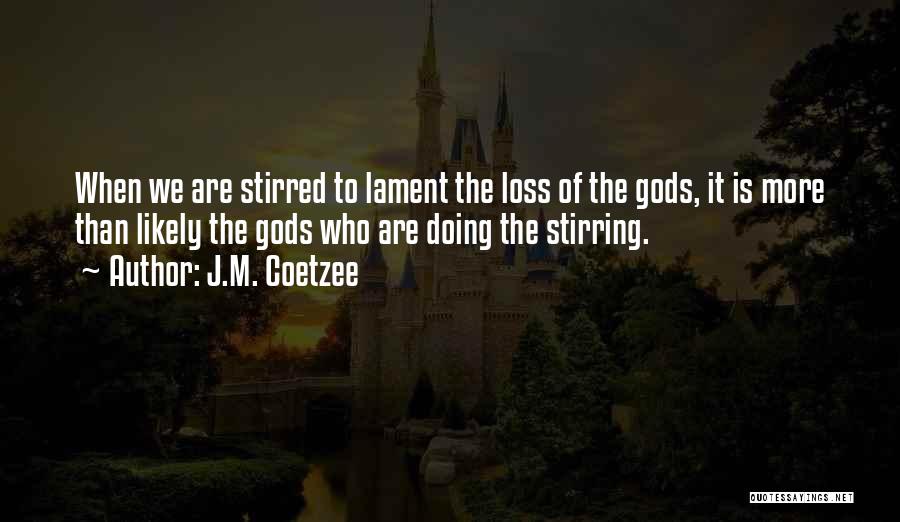 J.M. Coetzee Quotes: When We Are Stirred To Lament The Loss Of The Gods, It Is More Than Likely The Gods Who Are