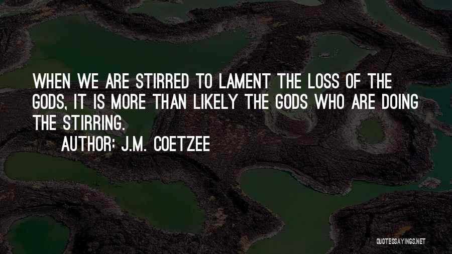 J.M. Coetzee Quotes: When We Are Stirred To Lament The Loss Of The Gods, It Is More Than Likely The Gods Who Are