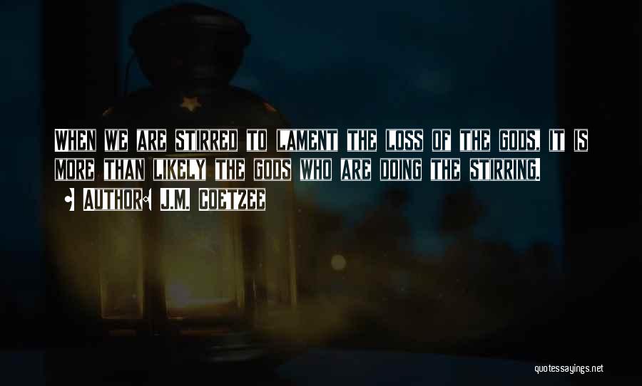 J.M. Coetzee Quotes: When We Are Stirred To Lament The Loss Of The Gods, It Is More Than Likely The Gods Who Are