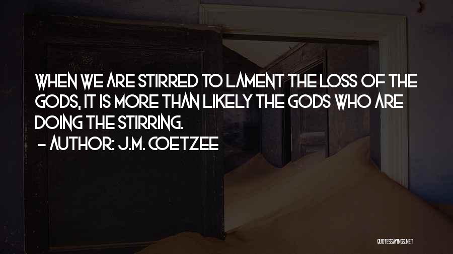 J.M. Coetzee Quotes: When We Are Stirred To Lament The Loss Of The Gods, It Is More Than Likely The Gods Who Are