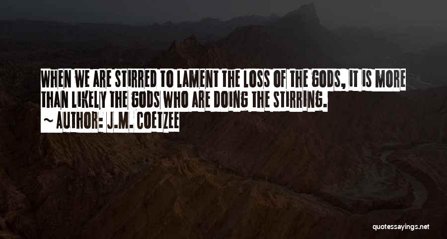 J.M. Coetzee Quotes: When We Are Stirred To Lament The Loss Of The Gods, It Is More Than Likely The Gods Who Are