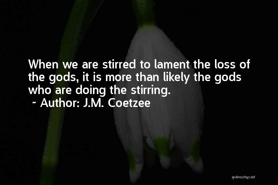 J.M. Coetzee Quotes: When We Are Stirred To Lament The Loss Of The Gods, It Is More Than Likely The Gods Who Are