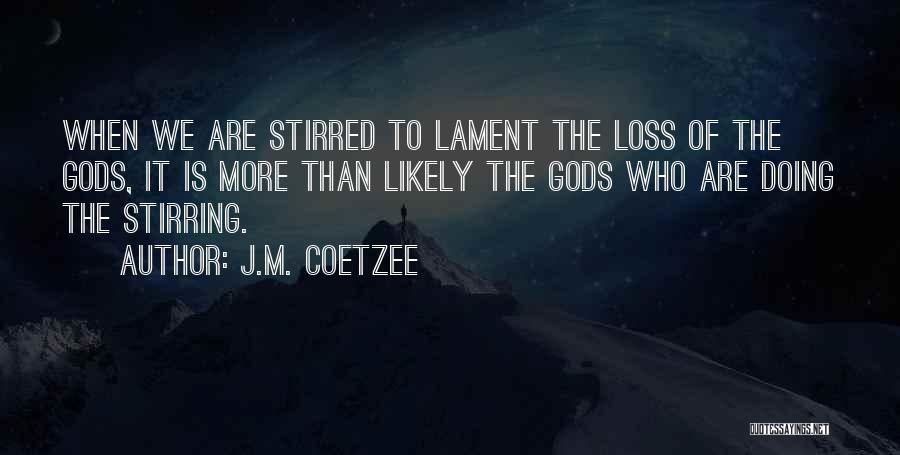 J.M. Coetzee Quotes: When We Are Stirred To Lament The Loss Of The Gods, It Is More Than Likely The Gods Who Are