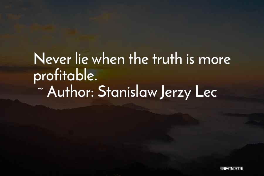 Stanislaw Jerzy Lec Quotes: Never Lie When The Truth Is More Profitable.