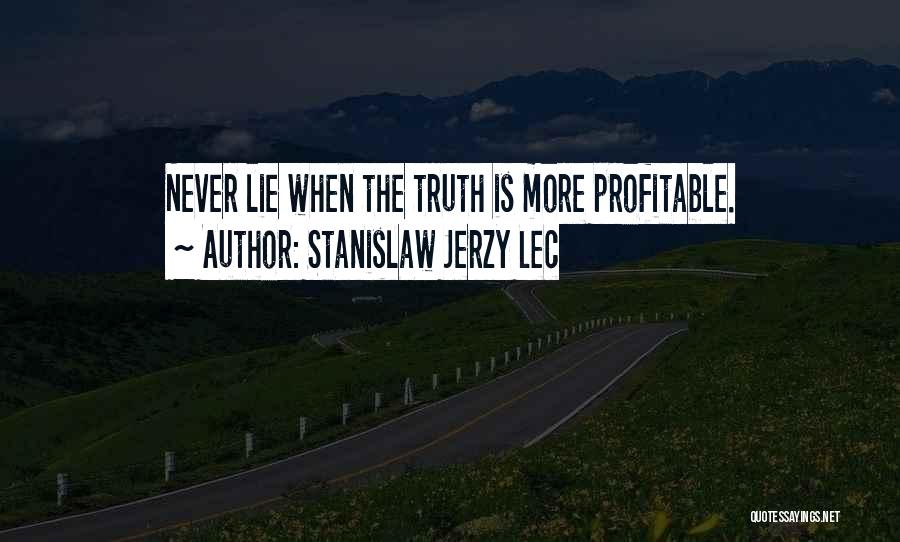 Stanislaw Jerzy Lec Quotes: Never Lie When The Truth Is More Profitable.