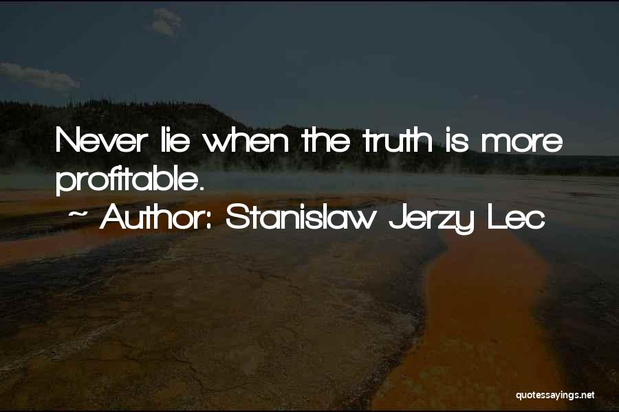 Stanislaw Jerzy Lec Quotes: Never Lie When The Truth Is More Profitable.