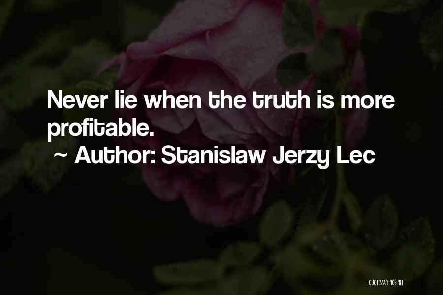 Stanislaw Jerzy Lec Quotes: Never Lie When The Truth Is More Profitable.