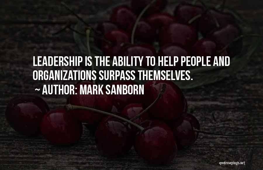 Mark Sanborn Quotes: Leadership Is The Ability To Help People And Organizations Surpass Themselves.
