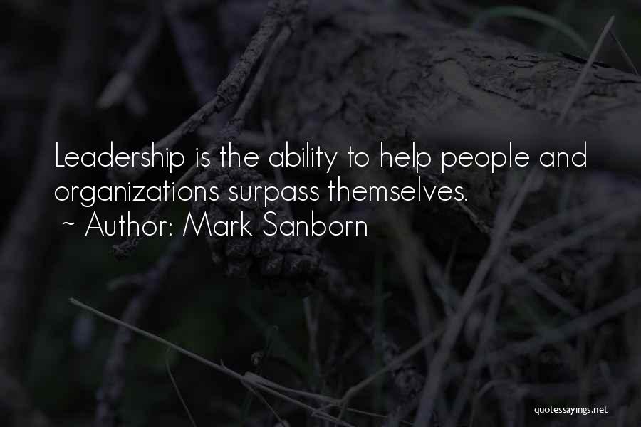 Mark Sanborn Quotes: Leadership Is The Ability To Help People And Organizations Surpass Themselves.