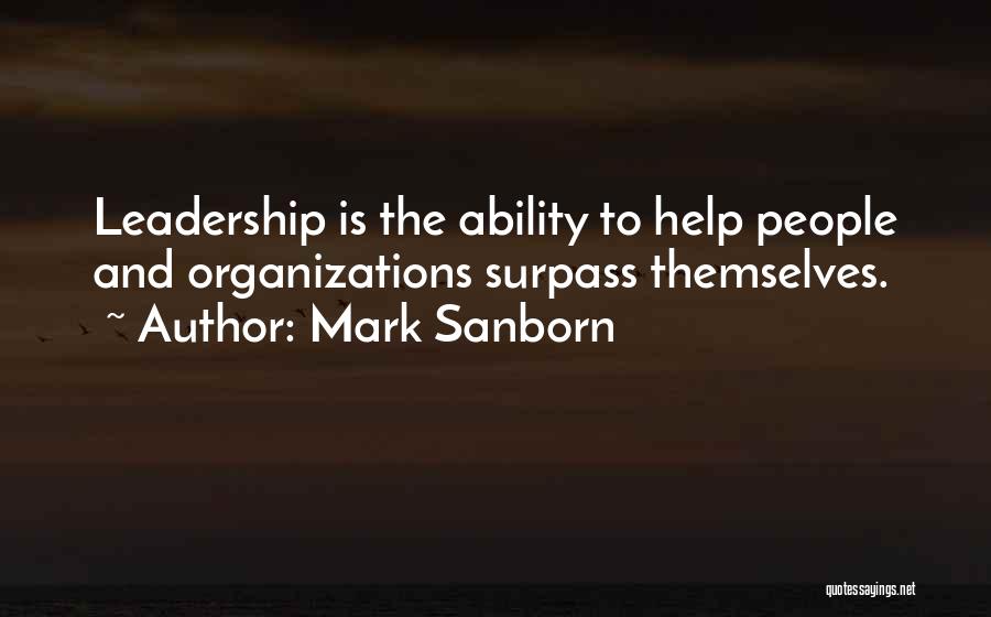 Mark Sanborn Quotes: Leadership Is The Ability To Help People And Organizations Surpass Themselves.