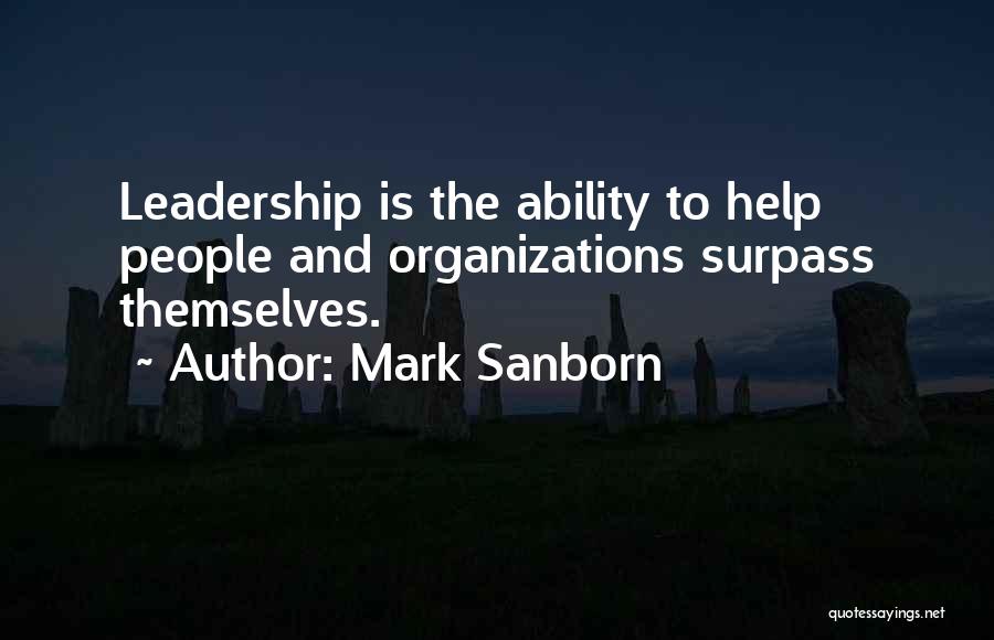 Mark Sanborn Quotes: Leadership Is The Ability To Help People And Organizations Surpass Themselves.