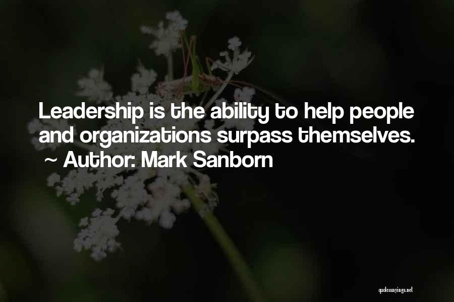 Mark Sanborn Quotes: Leadership Is The Ability To Help People And Organizations Surpass Themselves.