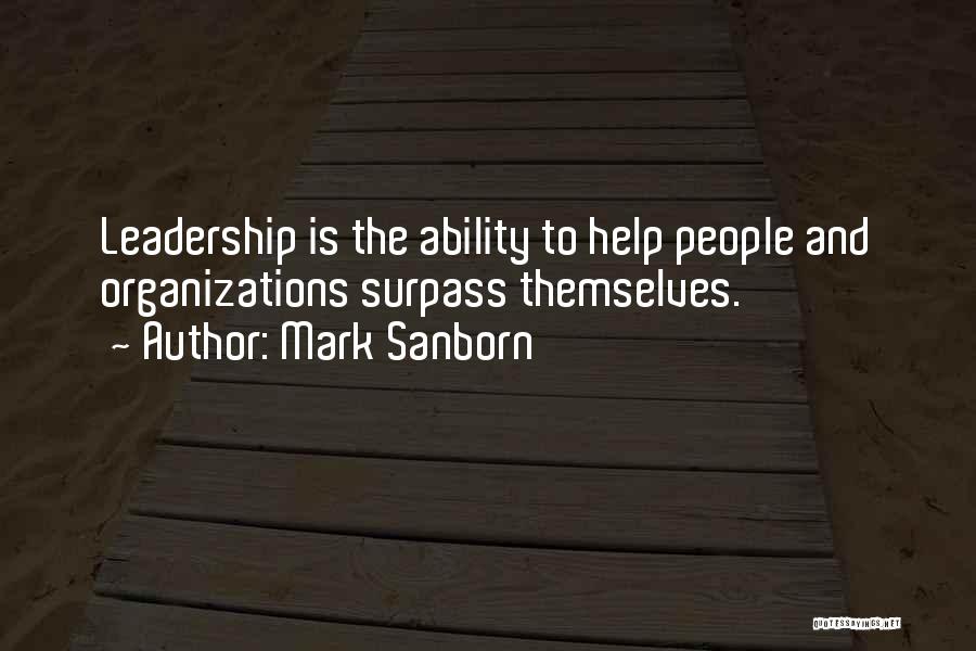 Mark Sanborn Quotes: Leadership Is The Ability To Help People And Organizations Surpass Themselves.