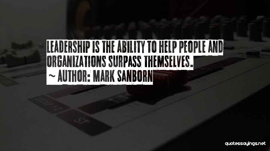 Mark Sanborn Quotes: Leadership Is The Ability To Help People And Organizations Surpass Themselves.
