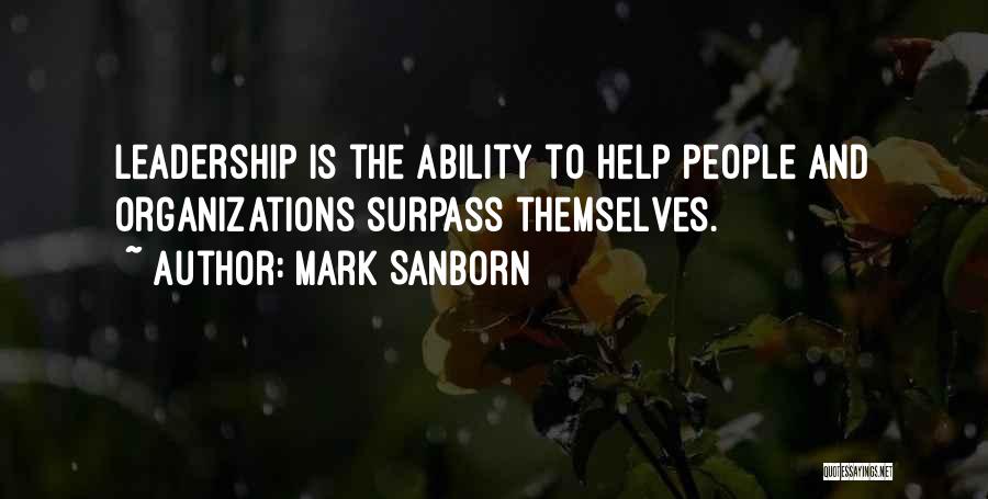 Mark Sanborn Quotes: Leadership Is The Ability To Help People And Organizations Surpass Themselves.