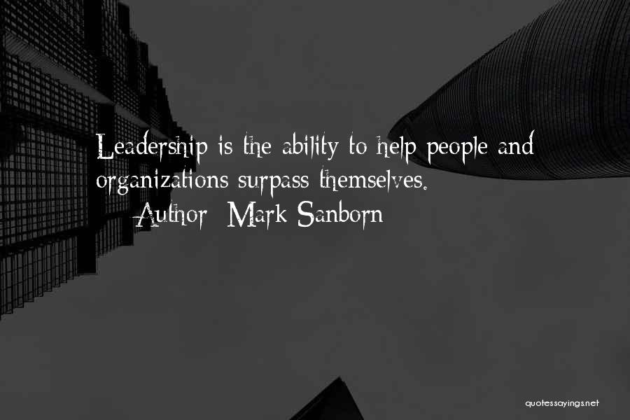 Mark Sanborn Quotes: Leadership Is The Ability To Help People And Organizations Surpass Themselves.